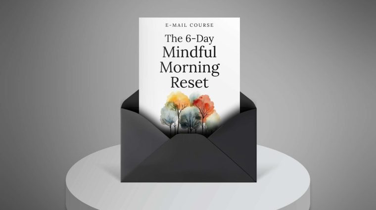 The 6-Day Mindful Morning Reset – Mini-Course-1 The 6-Day Mindful Morning Reset - Mini-Course-1
